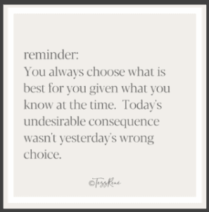 Quote by Tess Rene Coaching 'you always choose what is best for you given what you know at the time. Today's undesirable consequence isn't yesterday's wrong choice.